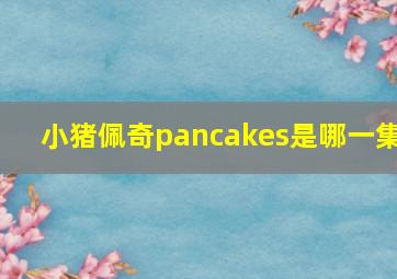 小猪佩奇pancakes是哪一集