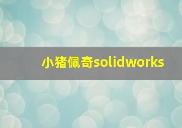 小猪佩奇solidworks