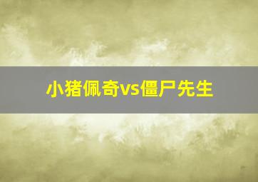 小猪佩奇vs僵尸先生