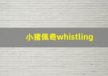 小猪佩奇whistling