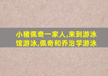 小猪佩奇一家人,来到游泳馆游泳,佩奇和乔治学游泳