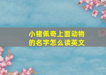 小猪佩奇上面动物的名字怎么读英文