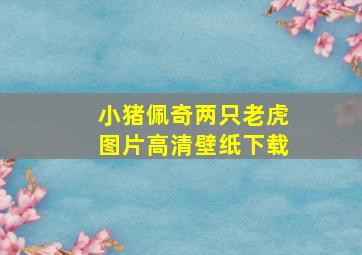 小猪佩奇两只老虎图片高清壁纸下载