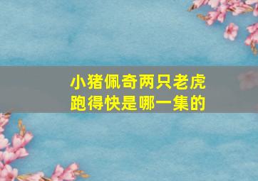 小猪佩奇两只老虎跑得快是哪一集的