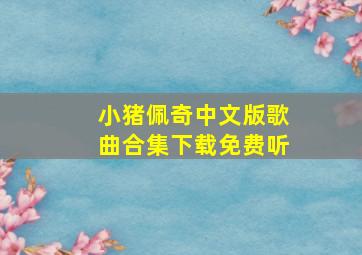 小猪佩奇中文版歌曲合集下载免费听