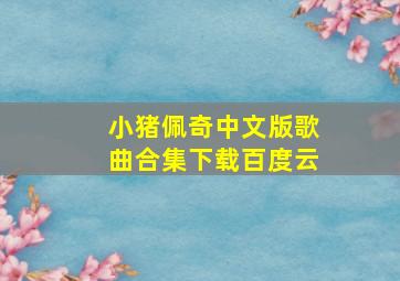 小猪佩奇中文版歌曲合集下载百度云