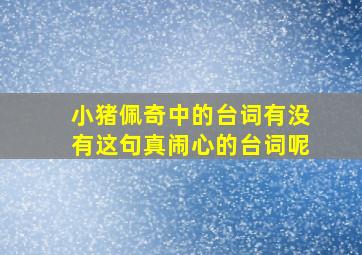 小猪佩奇中的台词有没有这句真闹心的台词呢