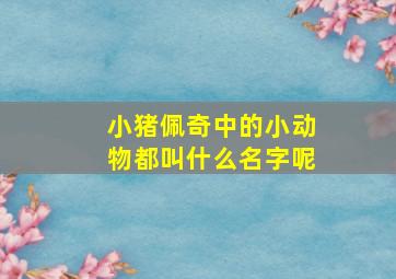 小猪佩奇中的小动物都叫什么名字呢