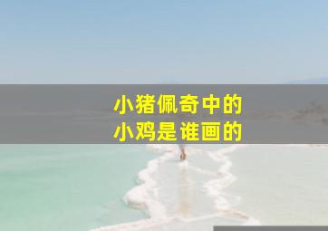 小猪佩奇中的小鸡是谁画的