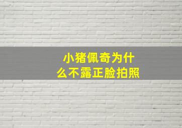 小猪佩奇为什么不露正脸拍照