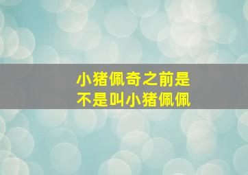 小猪佩奇之前是不是叫小猪佩佩