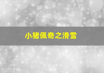 小猪佩奇之滑雪