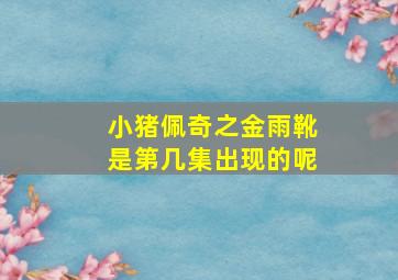 小猪佩奇之金雨靴是第几集出现的呢