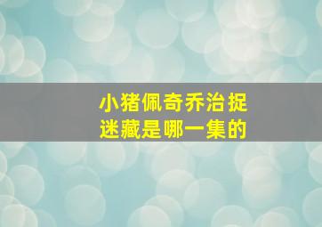 小猪佩奇乔治捉迷藏是哪一集的