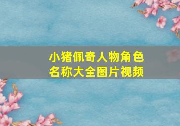 小猪佩奇人物角色名称大全图片视频