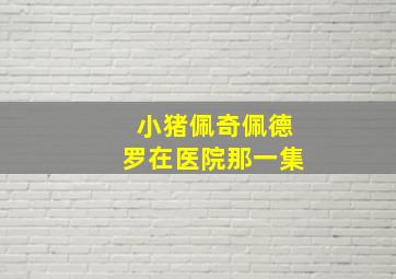 小猪佩奇佩德罗在医院那一集