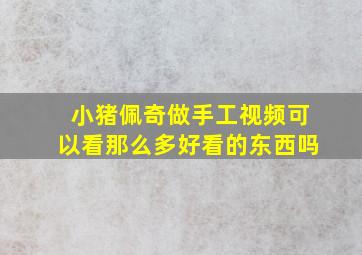 小猪佩奇做手工视频可以看那么多好看的东西吗