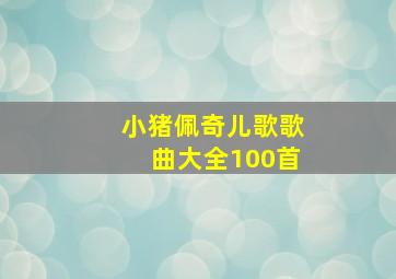 小猪佩奇儿歌歌曲大全100首