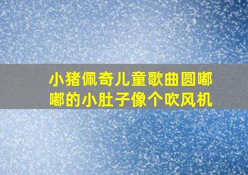 小猪佩奇儿童歌曲圆嘟嘟的小肚子像个吹风机