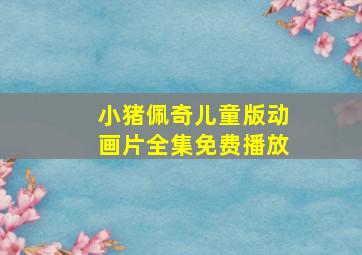 小猪佩奇儿童版动画片全集免费播放