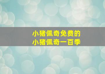 小猪佩奇免费的小猪佩奇一百季