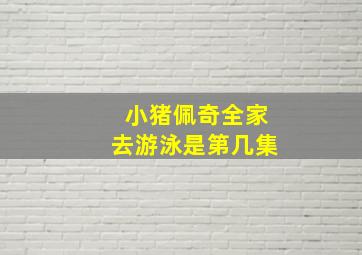 小猪佩奇全家去游泳是第几集