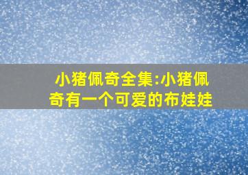 小猪佩奇全集:小猪佩奇有一个可爱的布娃娃