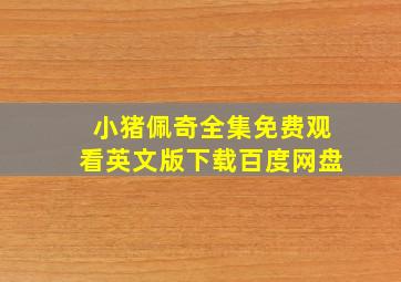 小猪佩奇全集免费观看英文版下载百度网盘