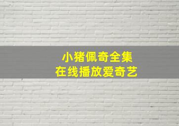 小猪佩奇全集在线播放爱奇艺