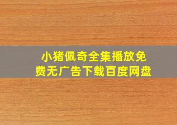 小猪佩奇全集播放免费无广告下载百度网盘