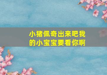 小猪佩奇出来吧我的小宝宝要看你啊