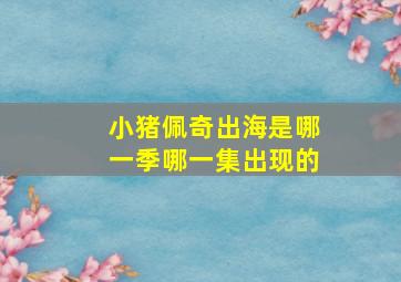 小猪佩奇出海是哪一季哪一集出现的