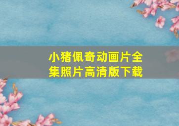 小猪佩奇动画片全集照片高清版下载