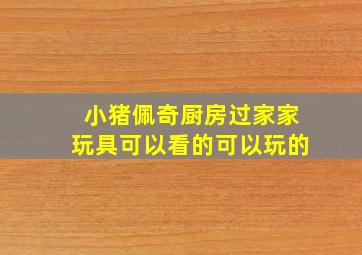 小猪佩奇厨房过家家玩具可以看的可以玩的