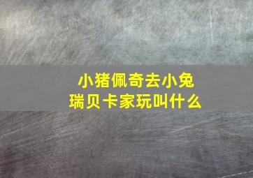 小猪佩奇去小兔瑞贝卡家玩叫什么