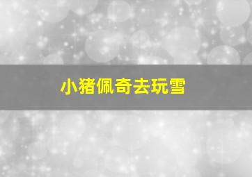 小猪佩奇去玩雪