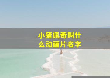 小猪佩奇叫什么动画片名字