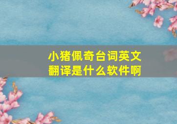 小猪佩奇台词英文翻译是什么软件啊