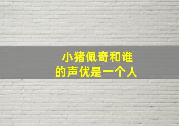 小猪佩奇和谁的声优是一个人