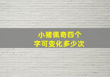 小猪佩奇四个字可变化多少次