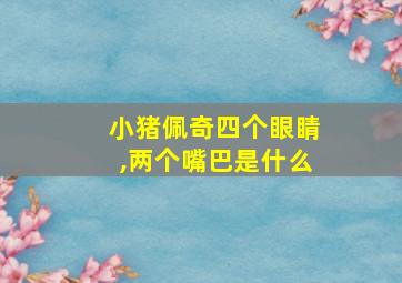 小猪佩奇四个眼睛,两个嘴巴是什么