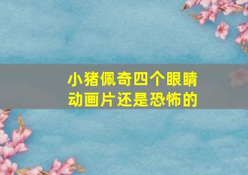 小猪佩奇四个眼睛动画片还是恐怖的