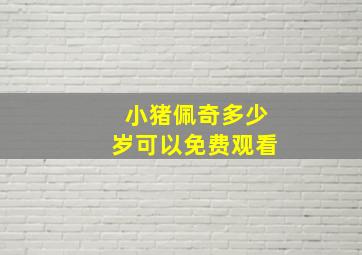 小猪佩奇多少岁可以免费观看