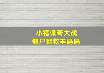 小猪佩奇大战僵尸拯救羊妈妈