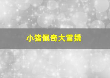 小猪佩奇大雪撬