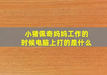 小猪佩奇妈妈工作的时候电脑上打的是什么