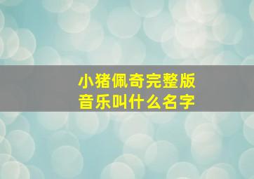 小猪佩奇完整版音乐叫什么名字