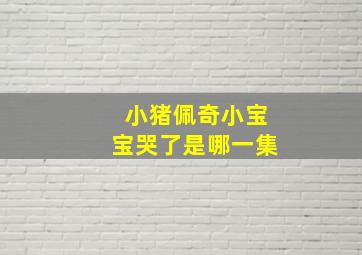 小猪佩奇小宝宝哭了是哪一集