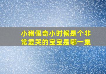 小猪佩奇小时候是个非常爱哭的宝宝是哪一集