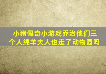 小猪佩奇小游戏乔治他们三个人绵羊夫人也走了动物园吗